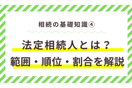 法定相続人とは？範囲・順位・割合を解説！