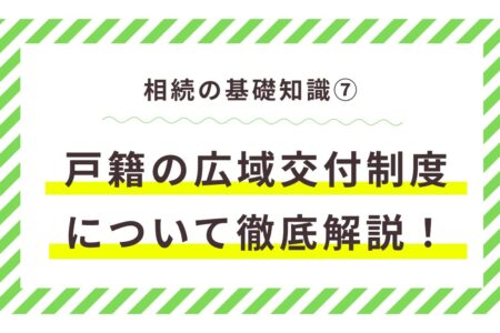 戸籍謄本が最寄りの役所で取れる「広域交付制度」とは？相続手続きでの活用法と注意点